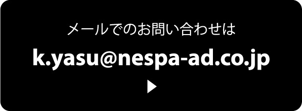 メールでのお問い合わせは:k.yasu@nespa-ad.co.jp